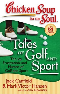 Chicken Soup for the Soul: Tales of Golf and Sport: The Joy, Frustration, and Humor of Golf and Sport by Amy Newmark, Mark Victor Hansen, Jack Canfield