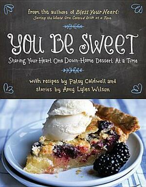 You Be Sweet: Sharing Your Heart One Down-Home Dessert at a Time by Amy Lyles Wilson, Patsy Caldwell