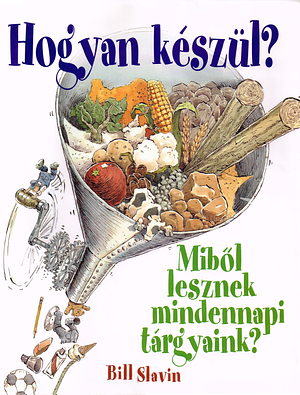 Hogyan készül? Miből lesznek mindennapi tárgyaink? by Bill Slavin, Jim Slavin