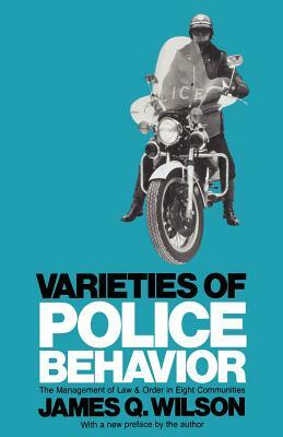 Varieties Of Police Behavior: The Management Of Law And Order In Eight Communities by James Q. Wilson