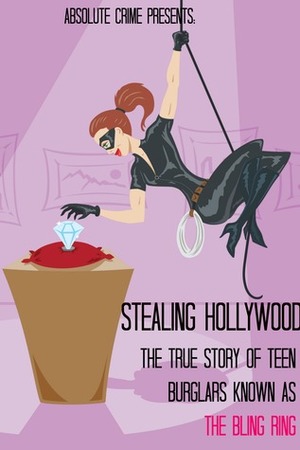 Stealing Hollywood: The True Story of the Teen Burglars Known As the Bling Ring by Tim Huddleston