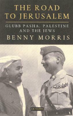 The Road to Jerusalem: Glubb Pasha, Palestine and the Jews by Benny Morris