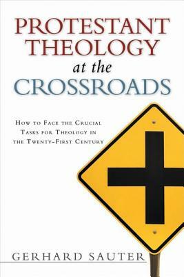 Protestant Theology at the Crossroads: How to Face the Crucial Tasks for Theology in the Twenty-First Century by Gerhard Sauter