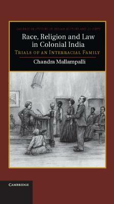 Race, Religion and Law in Colonial India: Trials of an Interracial Family by Chandra Mallampalli