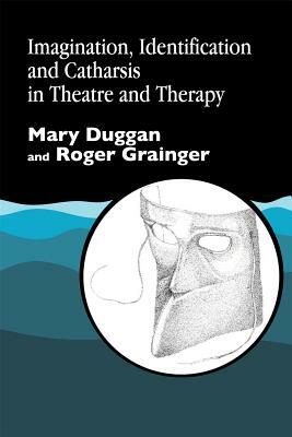 Imagination, Identification and Catharsis in Theatre and Therapy by Mary Duggan, Roger Grainger