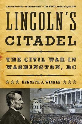 Lincoln's Citadel: The Civil War in Washington, DC by Kenneth J. Winkle