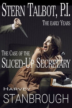 Stern Talbot, P.I.: The Early Years: The Case of the Sliced-Up Secretary by Harvey Stanbrough