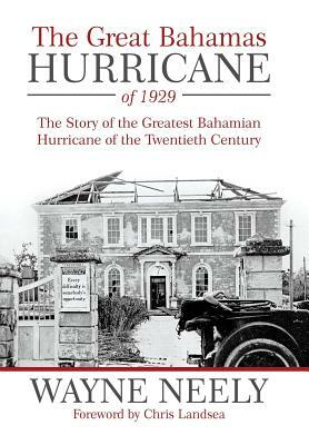 The Great Bahamas Hurricane of 1929: The Story of the Greatest Bahamian Hurricane of the Twentieth Century by Wayne Neely