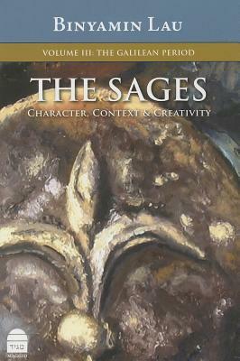 The Sages, Volume III: The Galilean Period: Character, Context & Creativity by Binyamin Lau