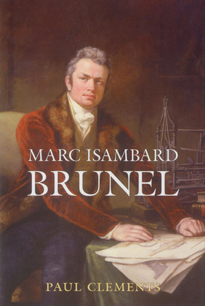 Marc Isambard Brunel by Marc Isambard Brunel, Paul Clements, Paul Clements