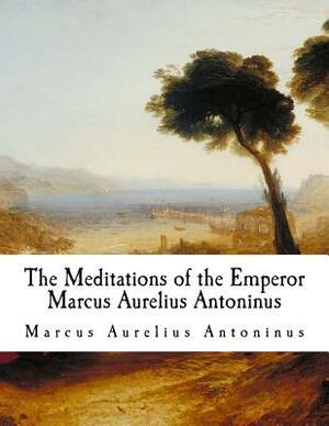 The Meditations of the Emperor Marcus Aurelius Antoninus: The Meditations by Marcus Aurelius