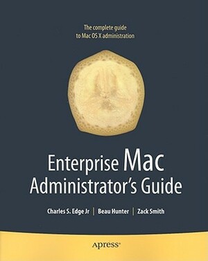 Enterprise Mac Administrators Guide by Beau Hunter, Zack Smith