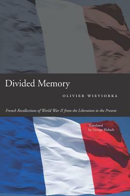 Divided Memory: French Recollections of World War II from the Liberation to the Present by Olivier Wieviorka