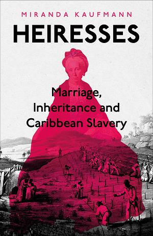 Heiresses: The British Women Who Brought Caribbean Slavery Home by Miranda Kaufmann