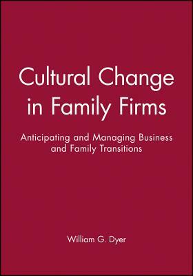 Cultural Change in Family Firms: Anticipating and Managing Business and Family Transitions by William G. Dyer