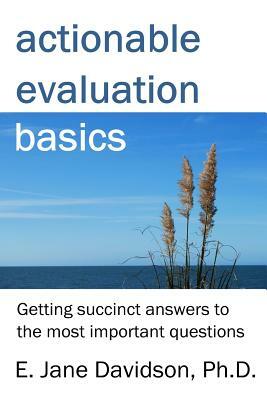 Actionable Evaluation Basics: Getting succinct answers to the most important questions [minibook] by E. Jane Davidson