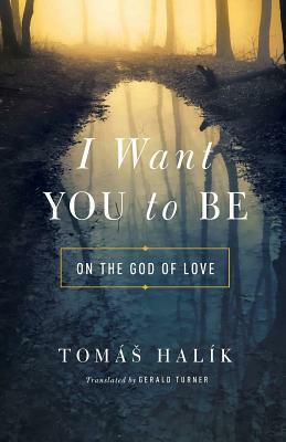 I Want You to Be: On the God of Love by Gerald Turner, Tomáš Halík