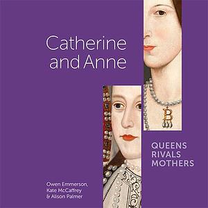 Catherine and Anne: Rivals, Queens, Mothers by Kate McCaffrey, Owen Emmerson