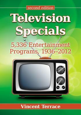 Television Specials: 5,336 Entertainment Programs, 1936-2012 by Vincent Terrace