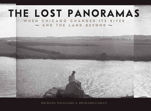 The Lost Panoramas: When Chicago Changed its River and the Land Beyond by Michael F. Williams, Richard Cahan