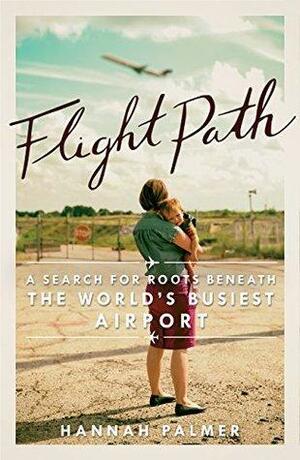 Flight Path: A Search for Roots beneath the World's Busiest Airport by Hannah Palmer