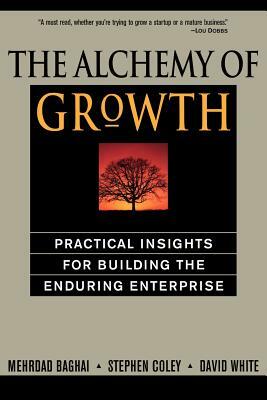 The Alchemy of Growth: Practical Insights for Building the Enduring Enterprise by Steve Coley, David White, Mehrdad Baghai