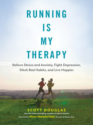 Running Is My Therapy: Relieve Stress and Anxiety, Fight Depression, Ditch Bad Habits, and Live Happier by Scott Douglas