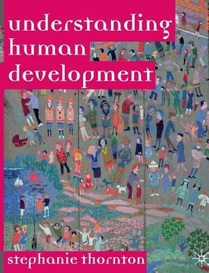 Understanding Human Development: Biological, Social and Psychological Processes from Conception to Adult Life by Stephanie Marie Thornton