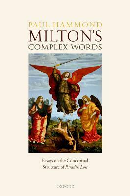 Milton's Complex Words: Essays on the Conceptual Structure of Paradise Lost by Paul Hammond
