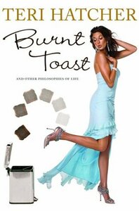 Burnt Toast: And Other Philosophies of Life by Teri Hatcher, Hilary Liftin
