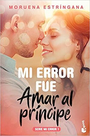 Mi error fue amar al príncipe by Moruena Estríngana