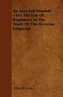 An Assyrian Manual - For The Use Of Beginners In The Study Of The Assyrian Language by David Lyon