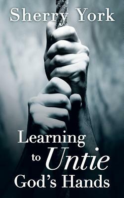 Learning to Untie God's Hands by Sherry York