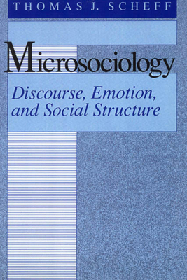 Microsociology: Discourse, Emotion, and Social Structure by Thomas J. Scheff