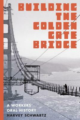 Building the Golden Gate Bridge: A Workers' Oral History by Harvey Schwartz