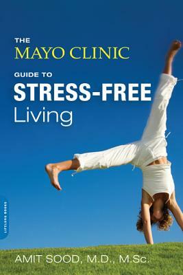 The Mayo Clinic Guide to Stress-Free Living by Amit Sood, Mayo Clinic