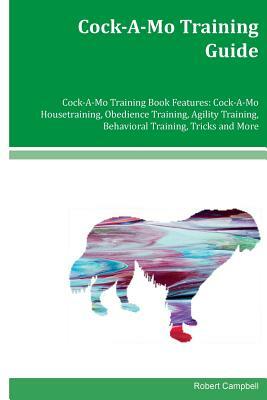 Cock-A-Mo Training Guide Cock-A-Mo Training Book Features: Cock-A-Mo Housetraining, Obedience Training, Agility Training, Behavioral Training, Tricks by Robert Campbell