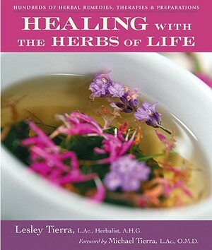 Healing with the Herbs of Life: Hundreds of Herbal Remedies, Therapies, and Preparations by Lesley Tierra