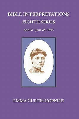 Bible Interpretations Eighth Series April 2-June 25, 1893 by Emma Curtis Hopkins