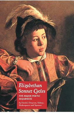 Elizabethan Sonnet Cycles: Five Major Elizabethan Sonnet Sequences by Sir Philip Sidney, Edmund Spenser, William Shakespeare