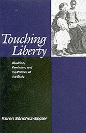 Touching Liberty: Abolition, Feminism, and the Politics of the Body by Karen Sanchez-Eppler
