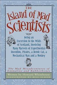 The Island of Mad Scientists: Being an Excursion to the Wilds of Scotland, Involving Many Marvels of Invention, Pirates, a Heroic Cat, a Mechanical Man and a Monkey by Howard Whitehouse