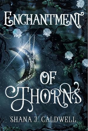 Enchantment Of Thorns by Shana J. Caldwell