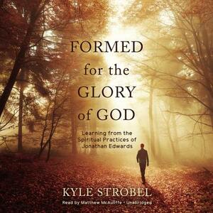 Formed for the Glory of God: Learning from the Spiritual Practices of Jonathan Edwards by Kyle Strobel