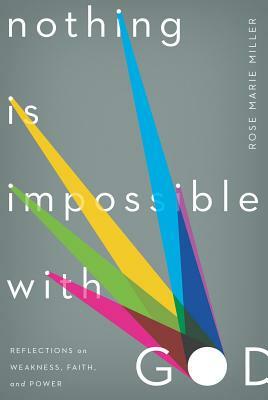 Nothing Is Impossible with God: Reflections on Weakness, Faith, and Power by Rose Marie Miller