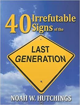 40 Irrefutable Signs of the Last Generation by Noah W. Hutchings, Christy Killian