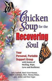 Chicken Soup for the Recovering Soul: Your Personal, Portable Support Group with Stories of Healing, Hope, Love, and Resilience by Peter Vegso, Mark Victor Hansen, Jack Canfield