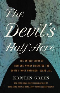 The Devil's Half Acre: The Untold Story of How One Woman Liberated the South's Most Notorious Slave Jail by Kristen Green