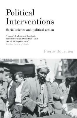 Political Interventions: Social Science and Political Action by Pierre Bourdieu