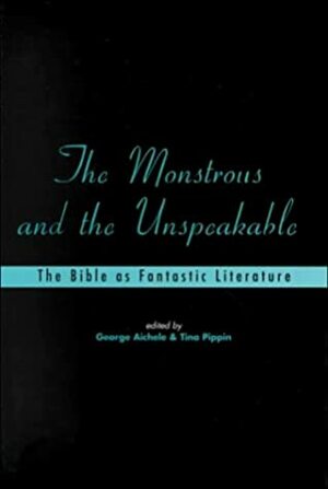 The Monstrous and the Unspeakable: The Bible as Fantastic Literature by Tina Pippin, George Aichele